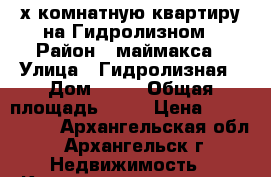 2-х комнатную квартиру на Гидролизном › Район ­ маймакса › Улица ­ Гидролизная › Дом ­ 17 › Общая площадь ­ 44 › Цена ­ 1 980 000 - Архангельская обл., Архангельск г. Недвижимость » Квартиры продажа   . Архангельская обл.